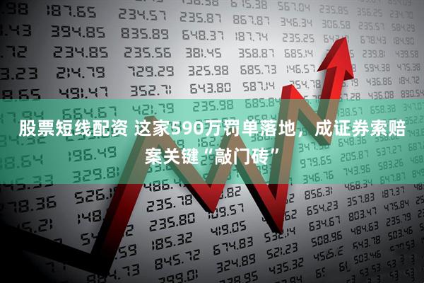 股票短线配资 这家590万罚单落地，成证券索赔案关键“敲门砖”